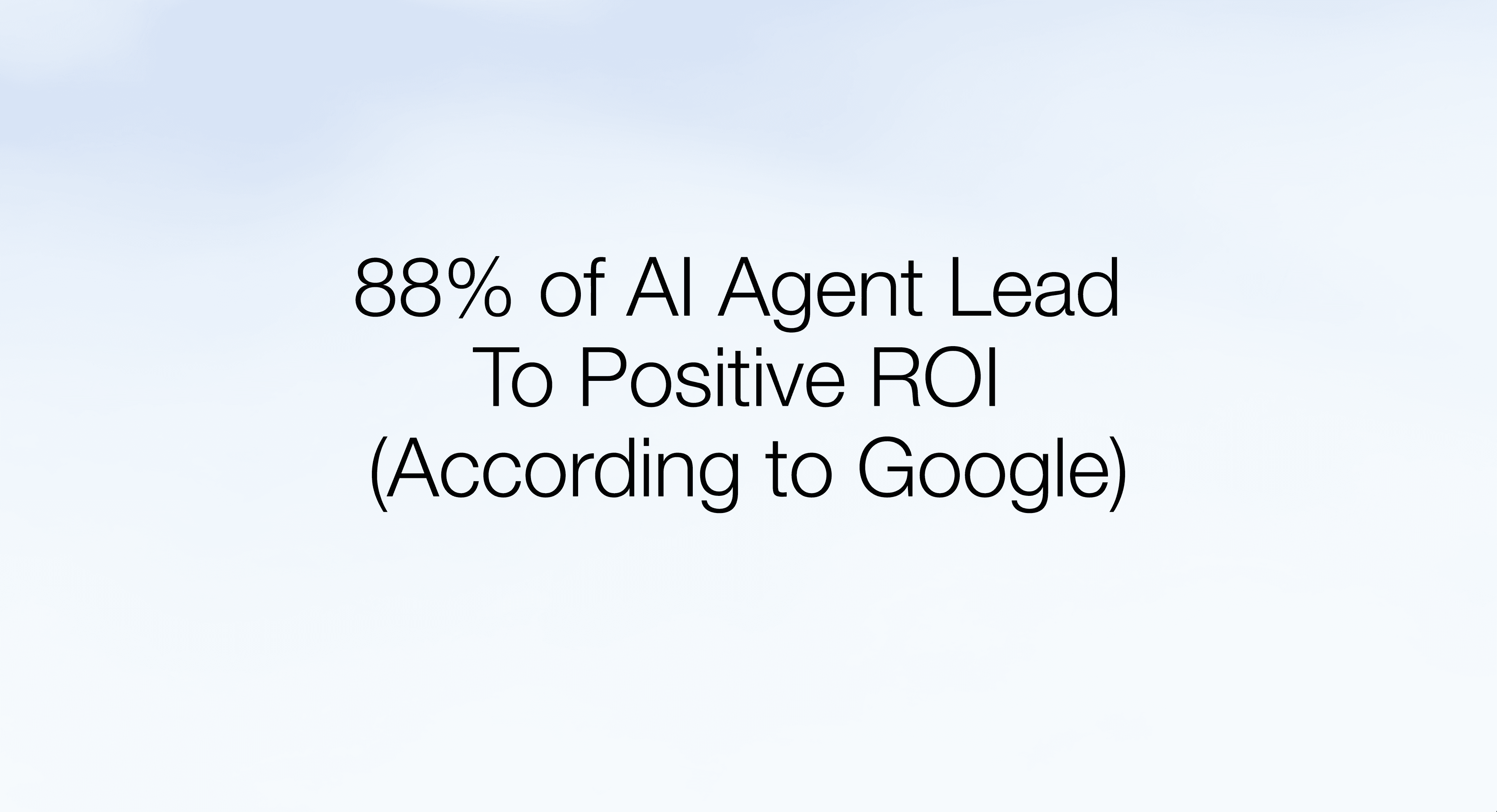 88% of AI Agent early adopters see positive ROI (according to Google)