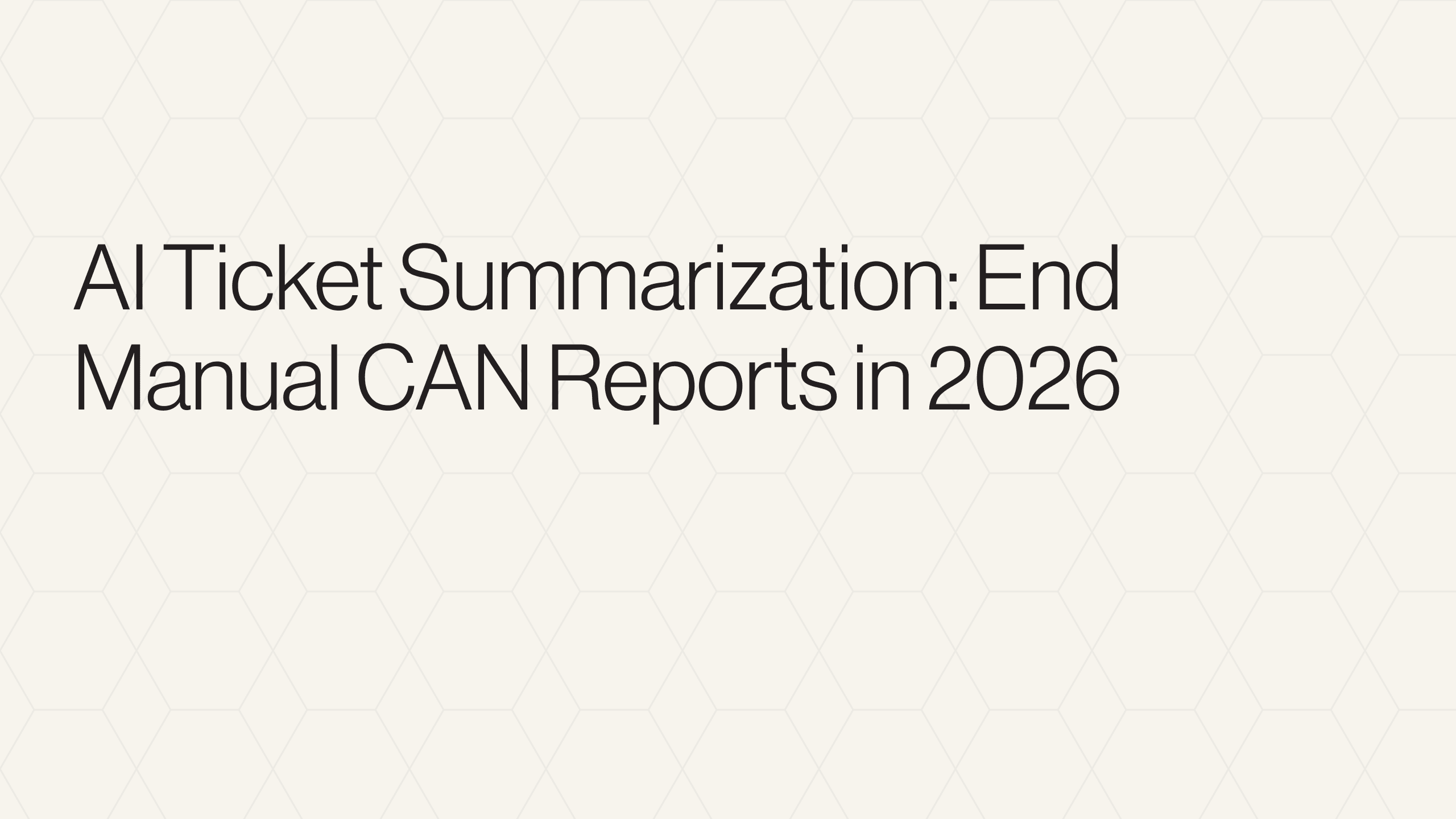 AI Ticket Summarization: End Manual CAN Reports in 2026