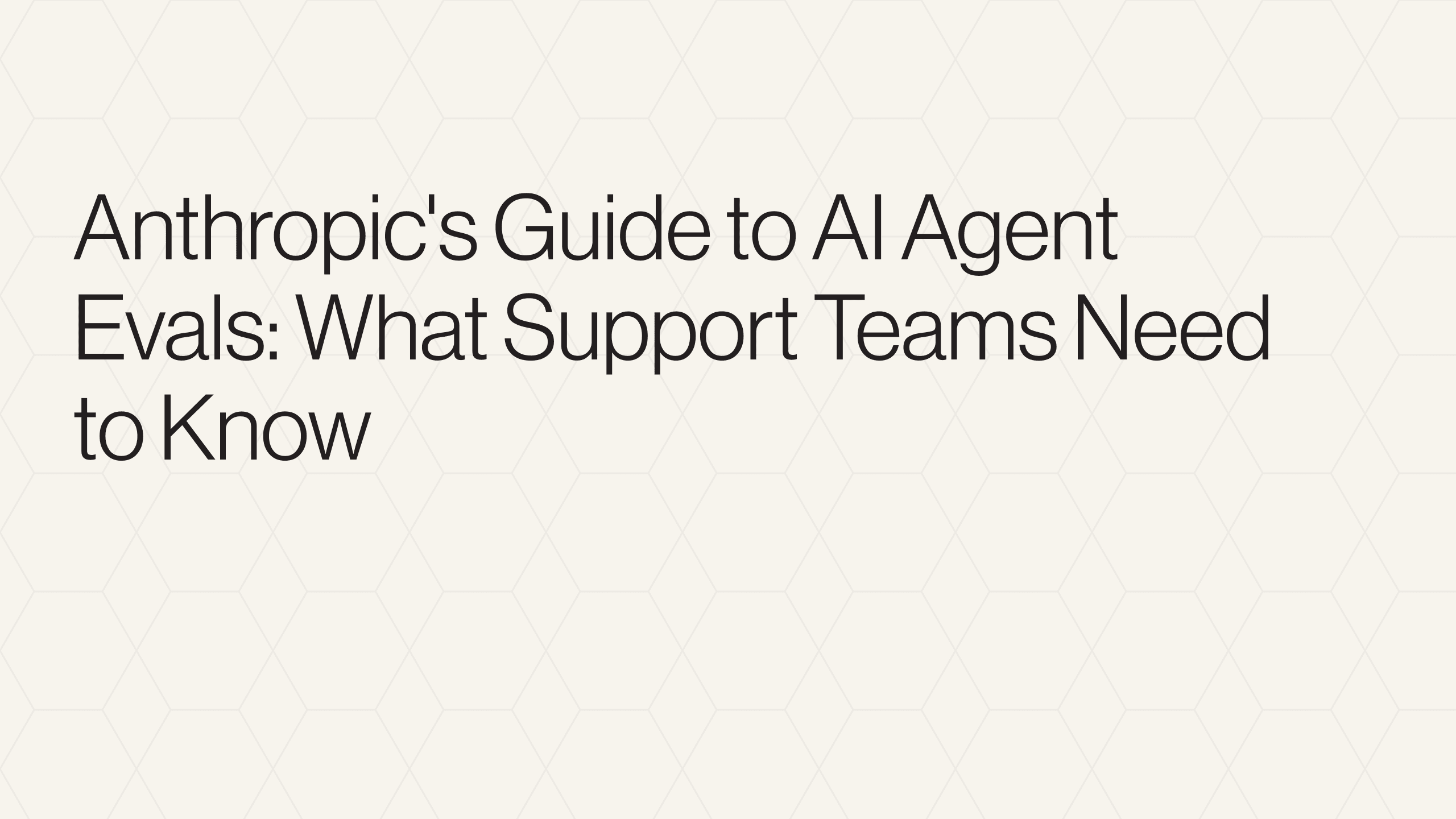 Anthropic's Guide to AI Agent Evals: What Support Teams Need to Know