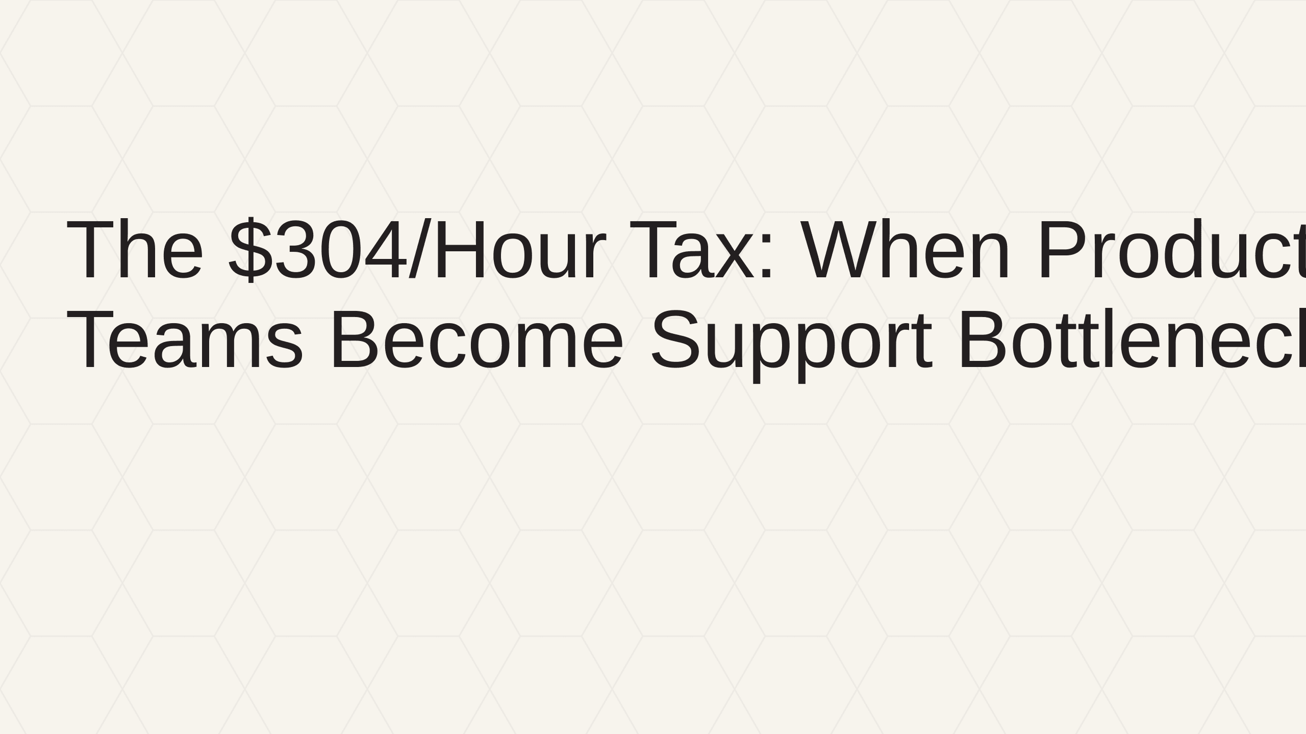 The $304/Hour Tax: When Product Teams Become Support Bottlenecks