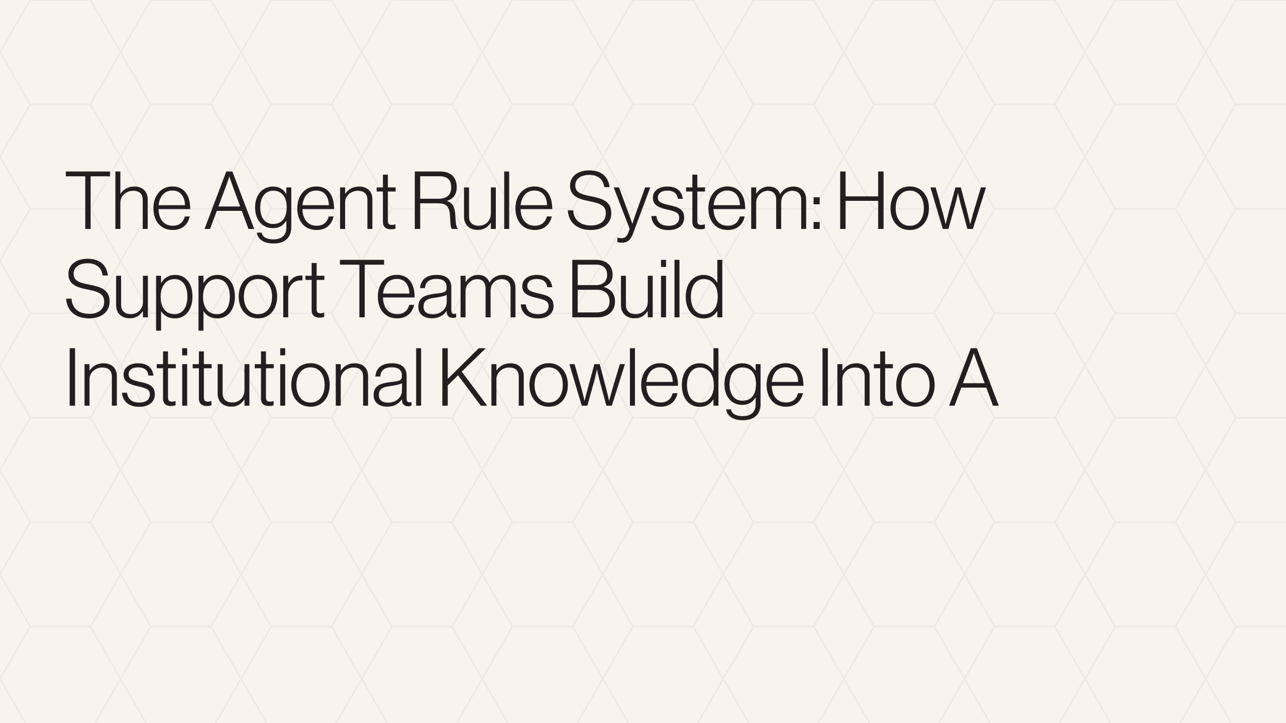 The Agent Rule System: How Support Teams Build Institutional Knowledge Into AI